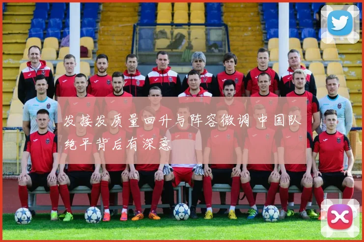发接发质量回升与阵容微调 中国队绝平背后有深意