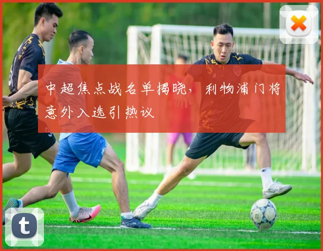 中超焦点战名单揭晓，利物浦门将意外入选引热议