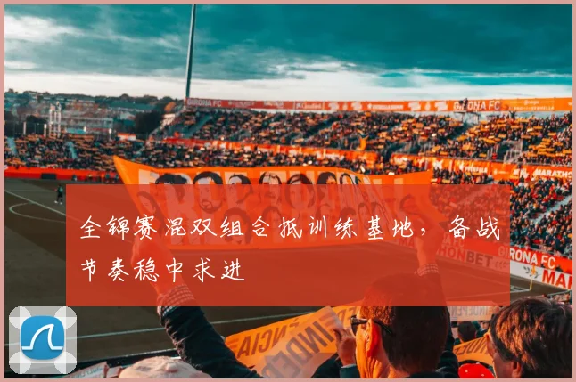 全锦赛混双组合抵训练基地，备战节奏稳中求进