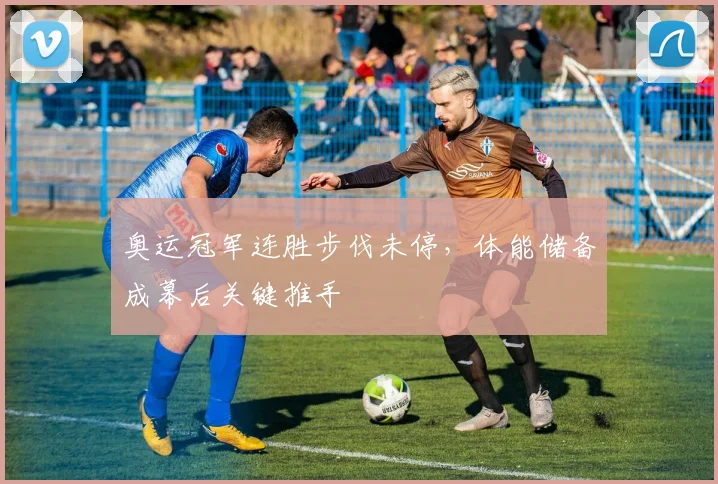 奥运冠军连胜步伐未停，体能储备成幕后关键推手