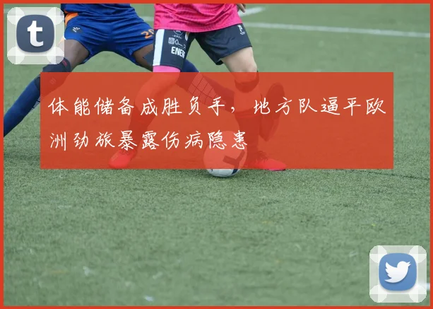 体能储备成胜负手，地方队逼平欧洲劲旅暴露伤病隐患