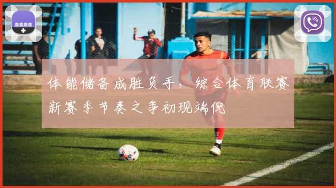 体能储备成胜负手，综合体育联赛新赛季节奏之争初现端倪