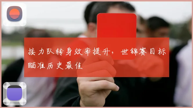 接力队转身效率提升，世锦赛目标瞄准历史最佳