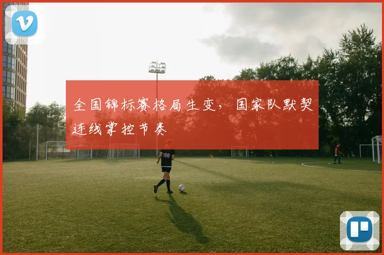 全国锦标赛格局生变，国家队默契连线掌控节奏