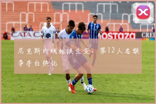 尼克斯内线轮换生变，第12人名额争夺白热化